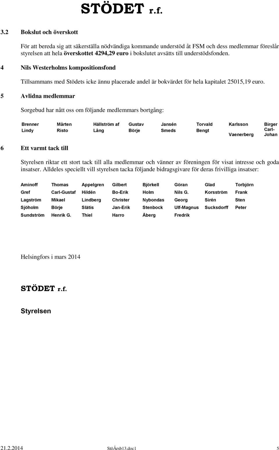 5 Avlidna medlemmar Sorgebud har nått oss om följande medlemmars bortgång: Brenner Mårten Hällström af Gustav Jansén Torvald Karlsson Birger Lindy Risto Lång Börje Smeds Bengt Carl- Vaenerberg Johan