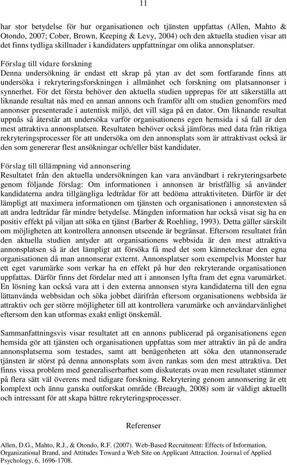 Förslag till vidare forskning Denna undersökning är endast ett skrap på ytan av det som fortfarande finns att undersöka i rekryteringsforskningen i allmänhet och forskning om platsannonser i