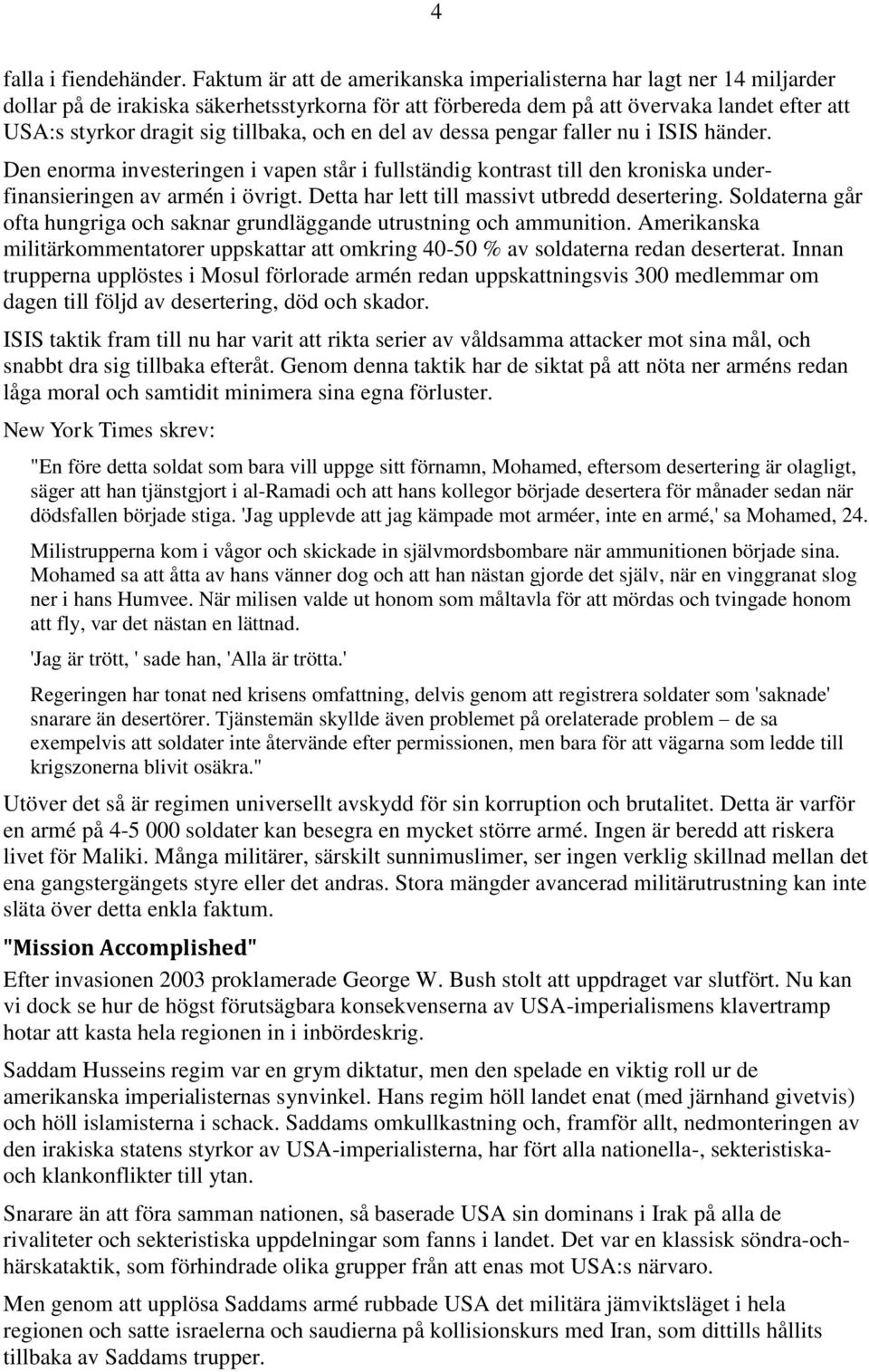 tillbaka, och en del av dessa pengar faller nu i ISIS händer. Den enorma investeringen i vapen står i fullständig kontrast till den kroniska underfinansieringen av armén i övrigt.