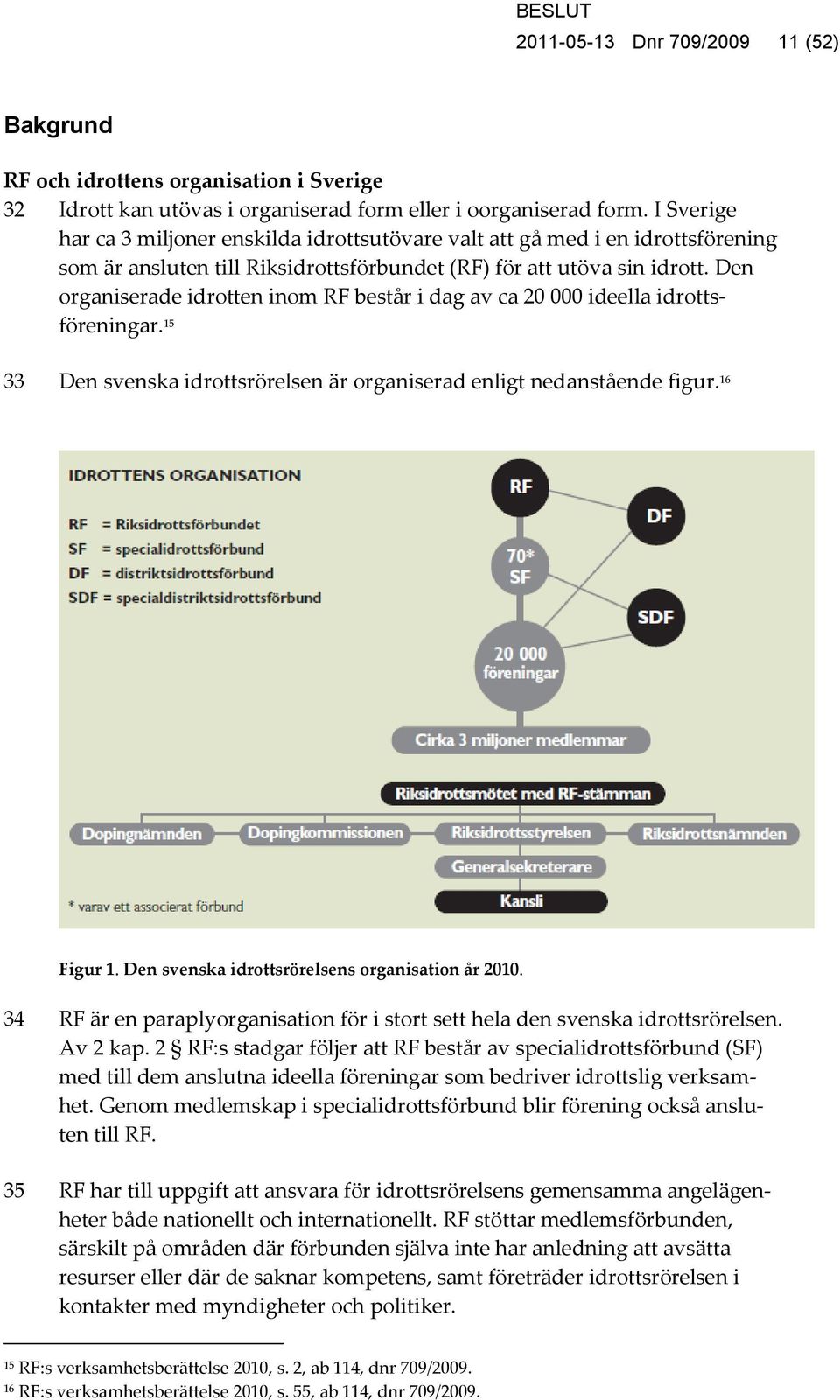 Den organiserade idrotten inom RF består i dag av ca 20 000 ideella idrottsföreningar. 15 33 Den svenska idrottsrörelsen är organiserad enligt nedanstående figur. 16 Figur 1.