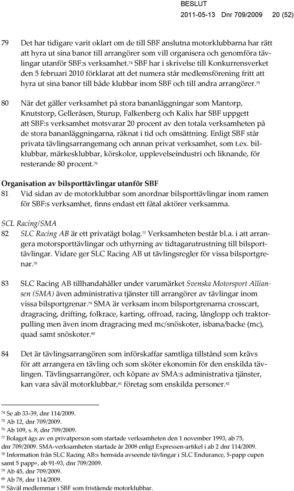 74 SBF har i skrivelse till Konkurrensverket den 5 februari 2010 förklarat att det numera står medlemsförening fritt att hyra ut sina banor till både klubbar inom SBF och till andra arrangörer.