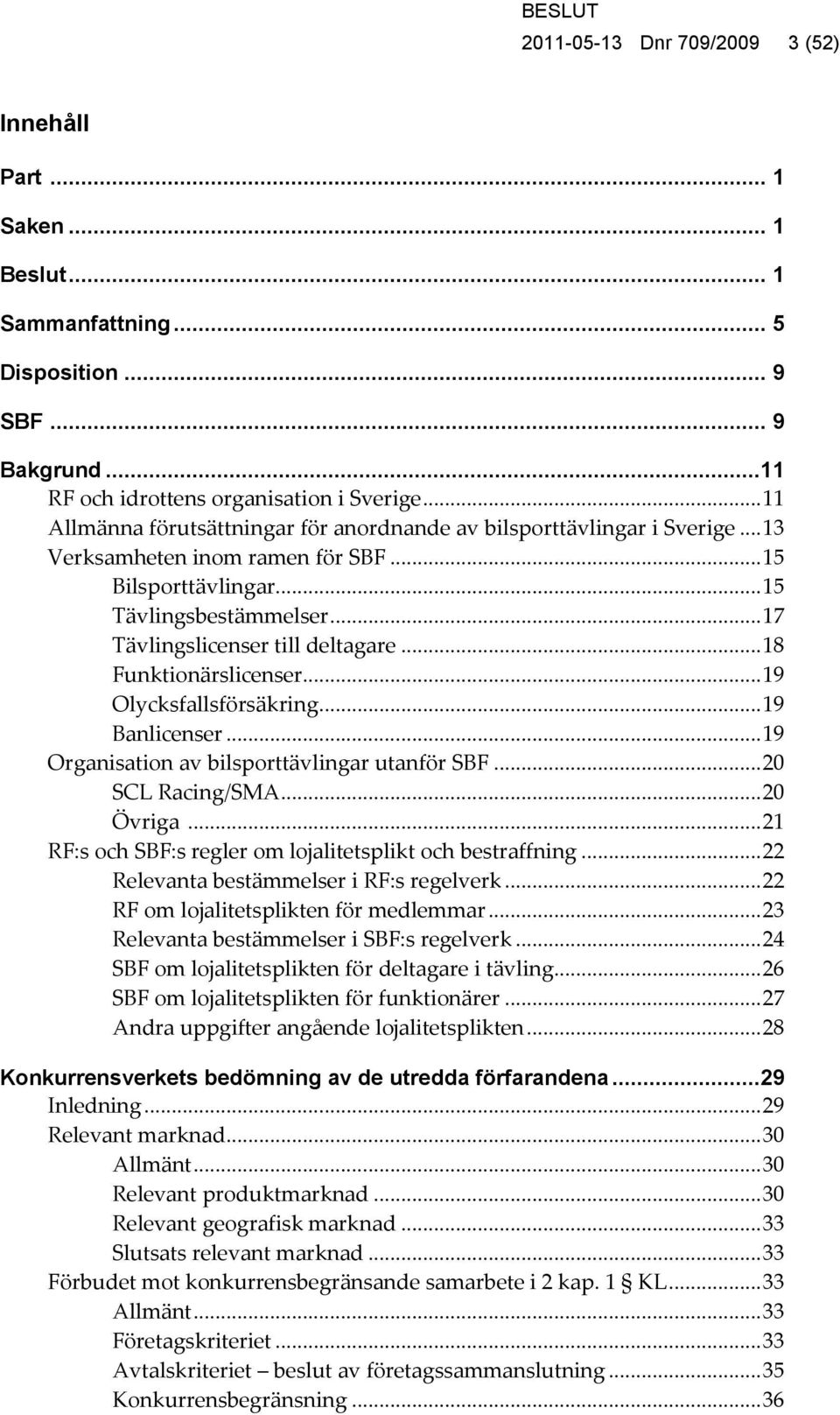 .. 17 Tävlingslicenser till deltagare... 18 Funktionärslicenser... 19 Olycksfallsförsäkring... 19 Banlicenser... 19 Organisation av bilsporttävlingar utanför SBF... 20 SCL Racing/SMA... 20 Övriga.