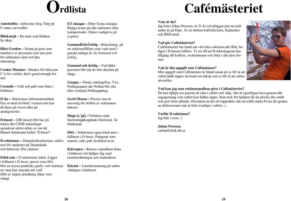 Cornelis Café och pub som finns i kårhuset. D du Sektionens informationsblad. Ges ut med ett blad i veckan och kan då läsas på väven eller på anslagstavlor.