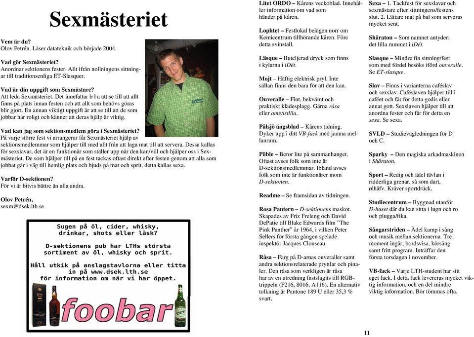 En annan viktigt uppgift är att se till att de som jobbar har roligt och känner att deras hjälp är viktig. Vad kan jag som sektionsmedlem göra i Sexmästeriet?