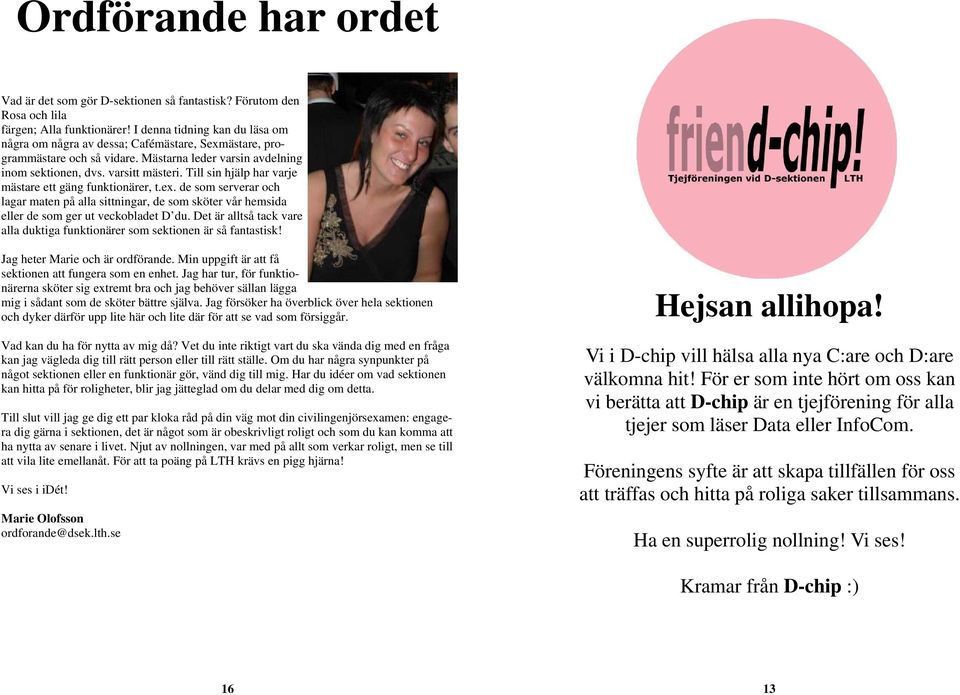 Till sin hjälp har varje mästare ett gäng funktionärer, t.ex. de som serverar och lagar maten på alla sittningar, de som sköter vår hemsida eller de som ger ut veckobladet D du.