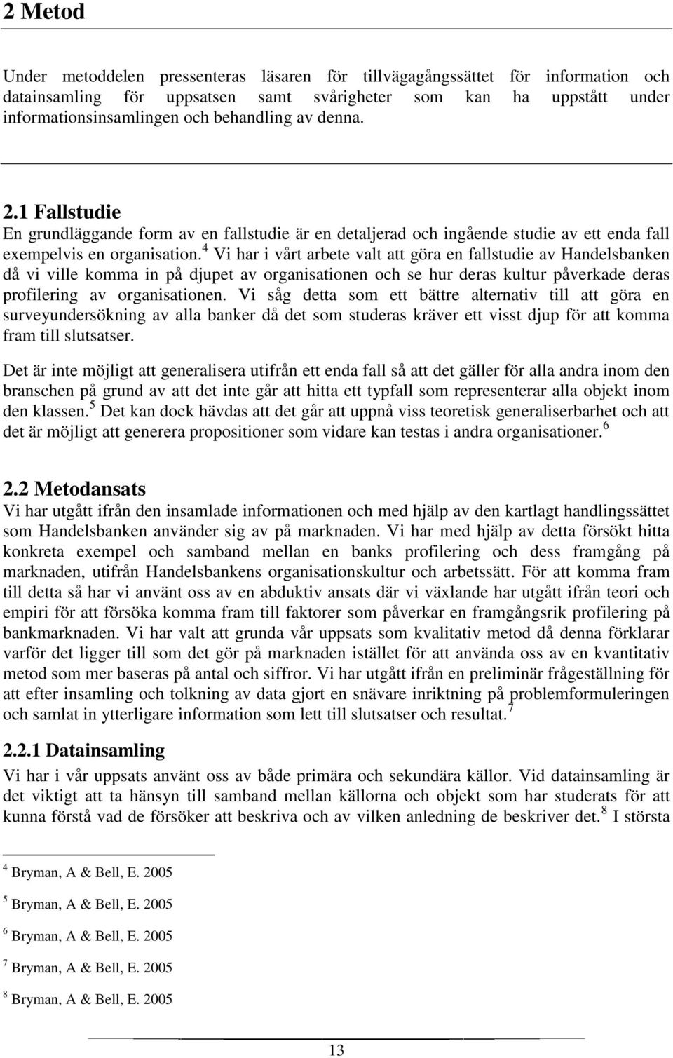 4 Vi har i vårt arbete valt att göra en fallstudie av Handelsbanken då vi ville komma in på djupet av organisationen och se hur deras kultur påverkade deras profilering av organisationen.