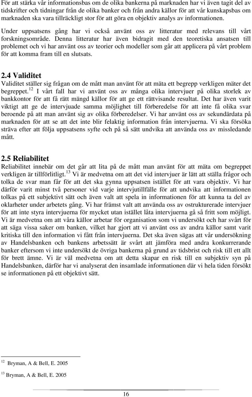 Denna litteratur har även bidragit med den teoretiska ansatsen till problemet och vi har använt oss av teorier och modeller som går att applicera på vårt problem för att komma fram till en slutsats.