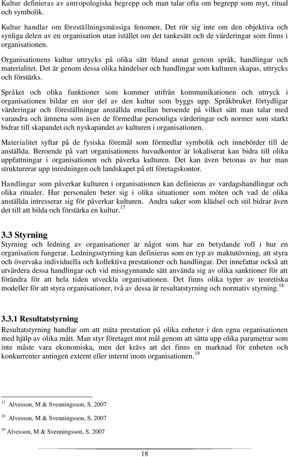 Organisationens kultur uttrycks på olika sätt bland annat genom språk, handlingar och materialitet. Det är genom dessa olika händelser och handlingar som kulturen skapas, uttrycks och förstärks.