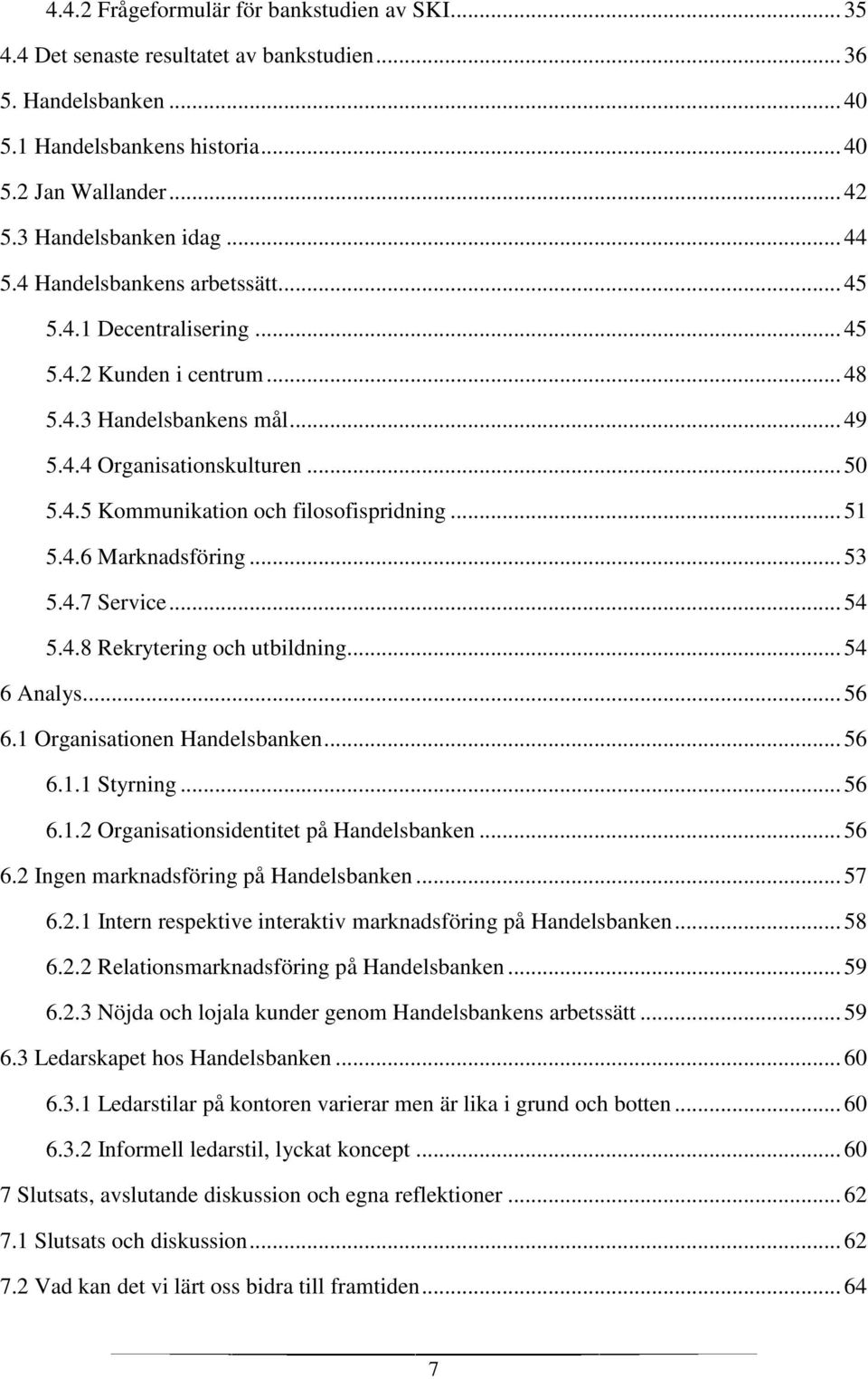 .. 51 5.4.6 Marknadsföring... 53 5.4.7 Service... 54 5.4.8 Rekrytering och utbildning... 54 6 Analys... 56 6.1 Organisationen Handelsbanken... 56 6.1.1 Styrning... 56 6.1.2 Organisationsidentitet på Handelsbanken.