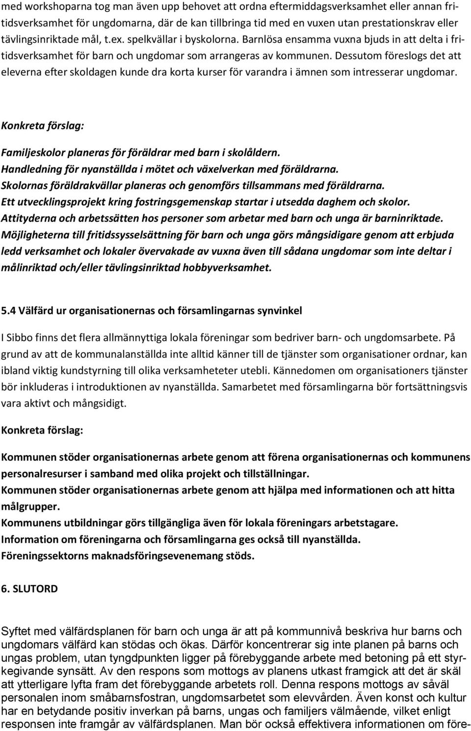 Dessutom föreslogs det att eleverna efter skoldagen kunde dra korta kurser för varandra i ämnen som intresserar ungdomar. Konkreta förslag: Familjeskolor planeras för föräldrar med barn i skolåldern.