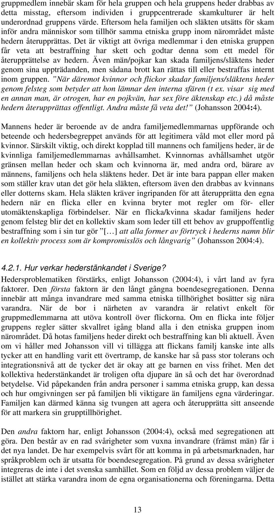 Det är viktigt att övriga medlemmar i den etniska gruppen får veta att bestraffning har skett och godtar denna som ett medel för återupprättelse av hedern.