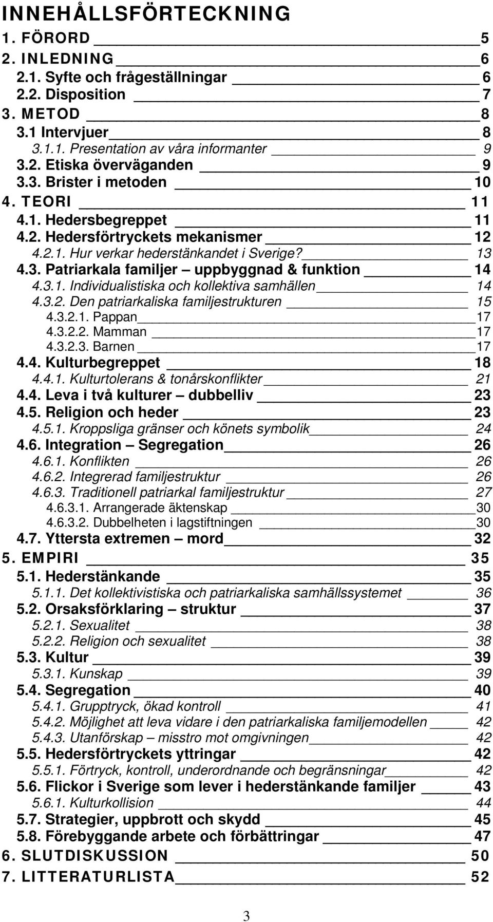 3.2. Den patriarkaliska familjestrukturen 15 4.3.2.1. Pappan 17 4.3.2.2. Mamman 17 4.3.2.3. Barnen 17 4.4. Kulturbegreppet 18 4.4.1. Kulturtolerans & tonårskonflikter 21 4.4. Leva i två kulturer dubbelliv 23 4.