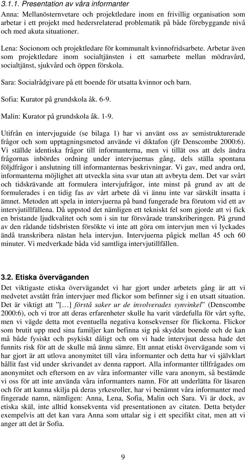 Arbetar även som projektledare inom socialtjänsten i ett samarbete mellan mödravård, socialtjänst, sjukvård och öppen förskola. Sara: Socialrådgivare på ett boende för utsatta kvinnor och barn.