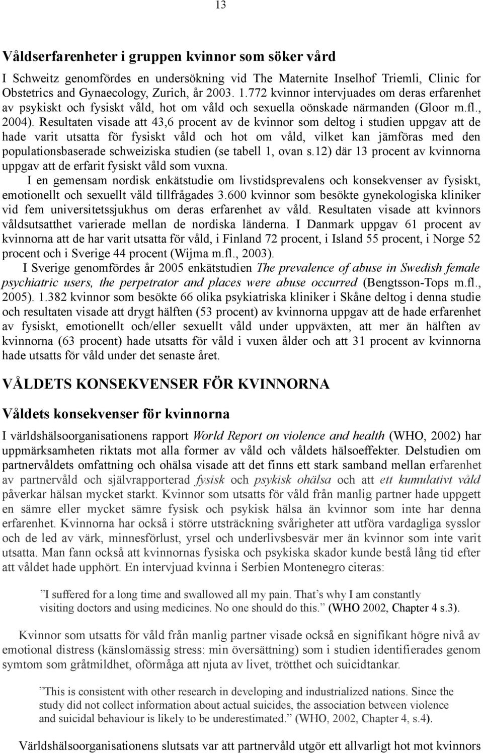 Resultaten visade att 43,6 procent av de kvinnor som deltog i studien uppgav att de hade varit utsatta för fysiskt våld och hot om våld, vilket kan jämföras med den populationsbaserade schweiziska