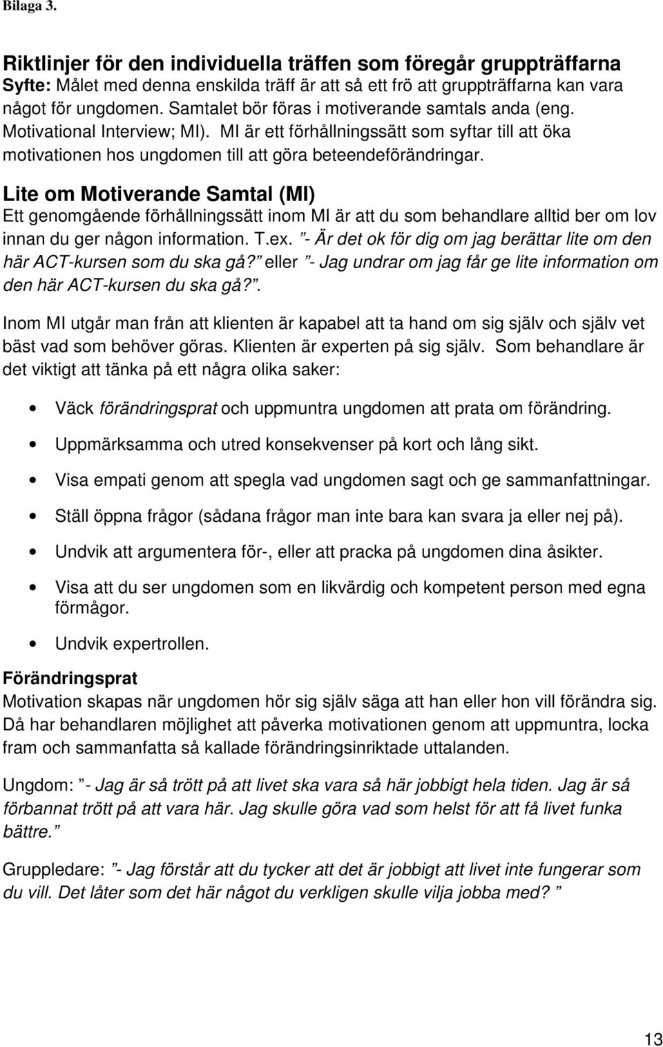 Lite om Motiverande Samtal (MI) Ett genomgående förhållningssätt inom MI är att du som behandlare alltid ber om lov innan du ger någon information. T.ex.