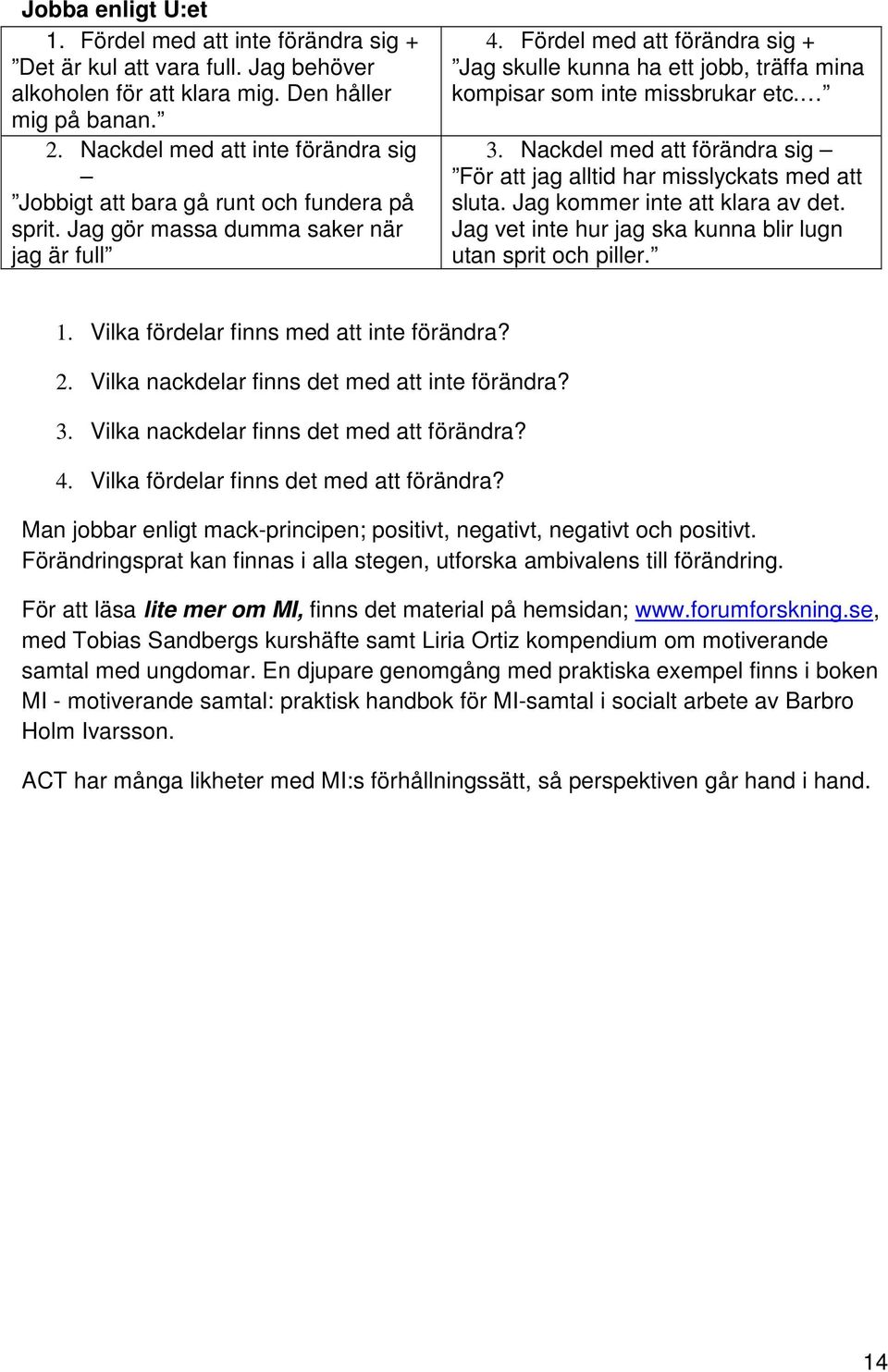 Fördel med att förändra sig + Jag skulle kunna ha ett jobb, träffa mina kompisar som inte missbrukar etc. 3. Nackdel med att förändra sig För att jag alltid har misslyckats med att sluta.