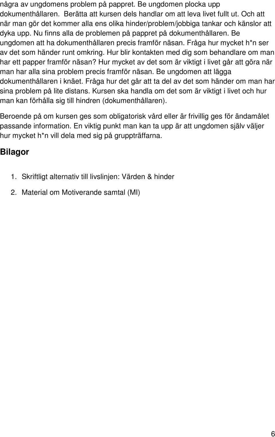 Be ungdomen att ha dokumenthållaren precis framför näsan. Fråga hur mycket h*n ser av det som händer runt omkring. Hur blir kontakten med dig som behandlare om man har ett papper framför näsan?