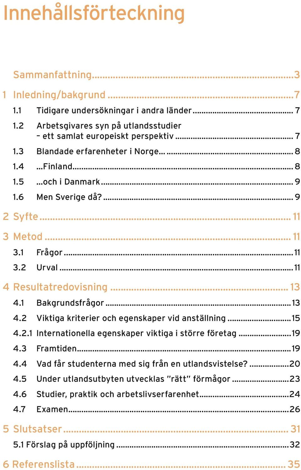 .. 11 3.1 Frågor...11 3.2 Urval...11 4 Resultatredovisning... 13 4.1 Bakgrundsfrågor...13 4.2 Viktiga kriterier och egenskaper vid anställning...15 4.2.1 Internationella egenskaper viktiga i större företag.