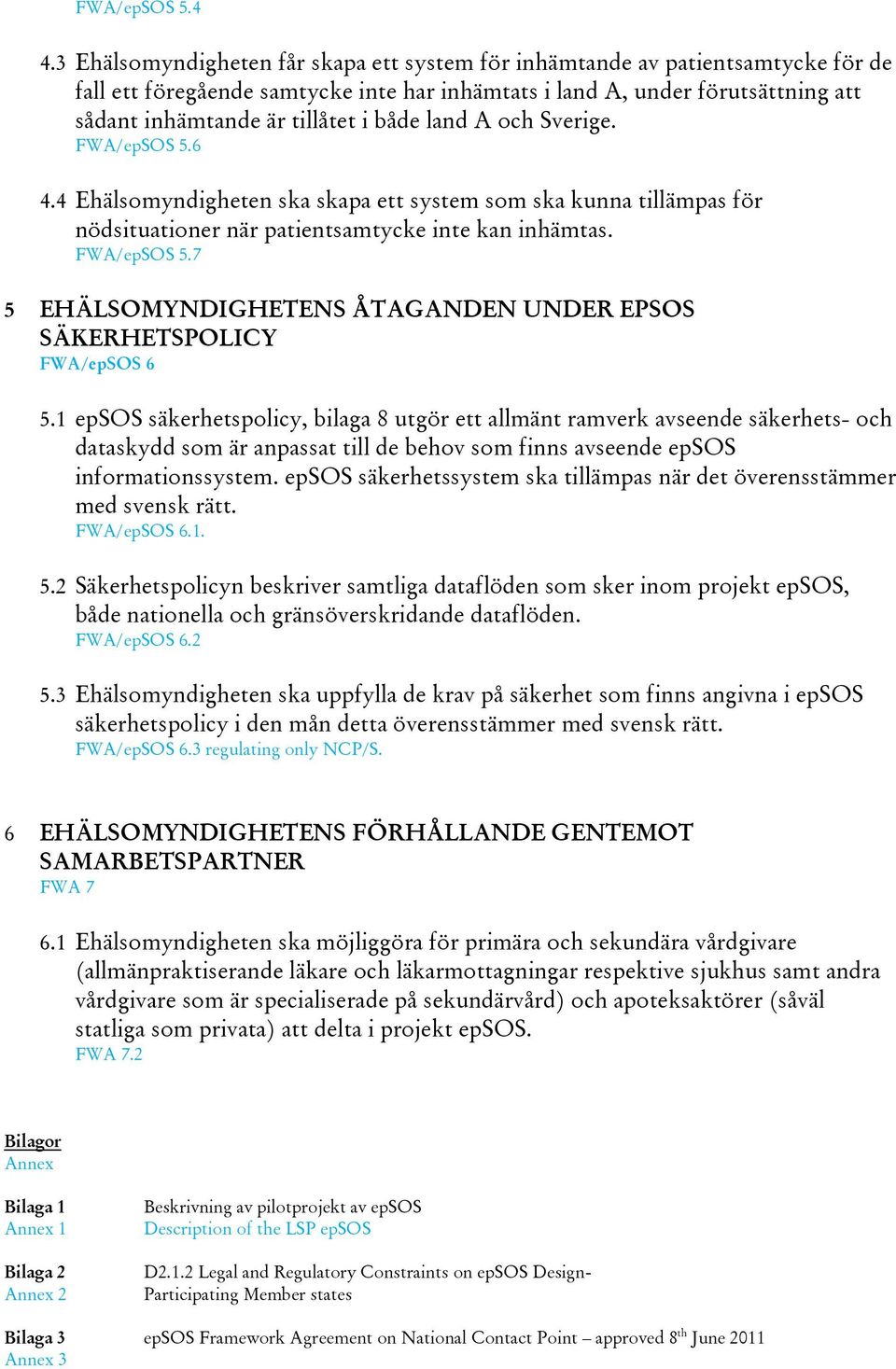 både land A och Sverige. FWA/epSOS 5.6 4.4 Ehälsomyndigheten ska skapa ett system som ska kunna tillämpas för nödsituationer när patientsamtycke inte kan inhämtas. FWA/epSOS 5.7 5 EHÄLSOMYNDIGHETENS ÅTAGANDEN UNDER EPSOS SÄKERHETSPOLICY FWA/epSOS 6 5.