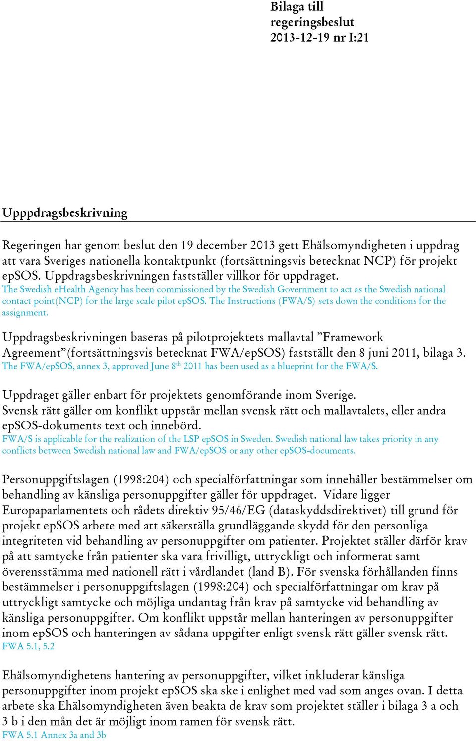 The Swedish ehealth Agency has been commissioned by the Swedish Government to act as the Swedish national contact point(ncp) for the large scale pilot epsos.