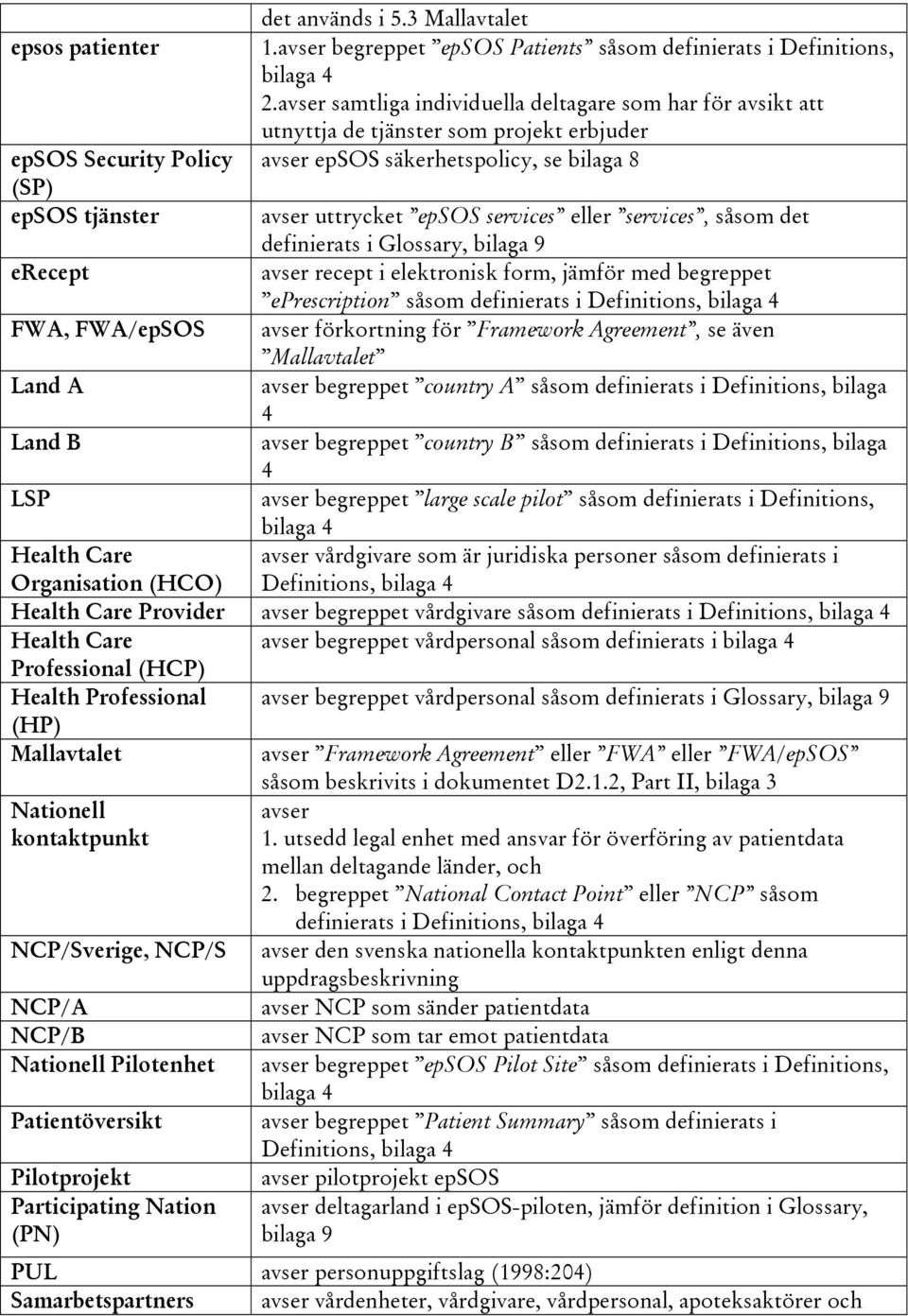 uttrycket epsos services eller services, såsom det definierats i Glossary, bilaga 9 erecept avser recept i elektronisk form, jämför med begreppet eprescription såsom definierats i Definitions, bilaga