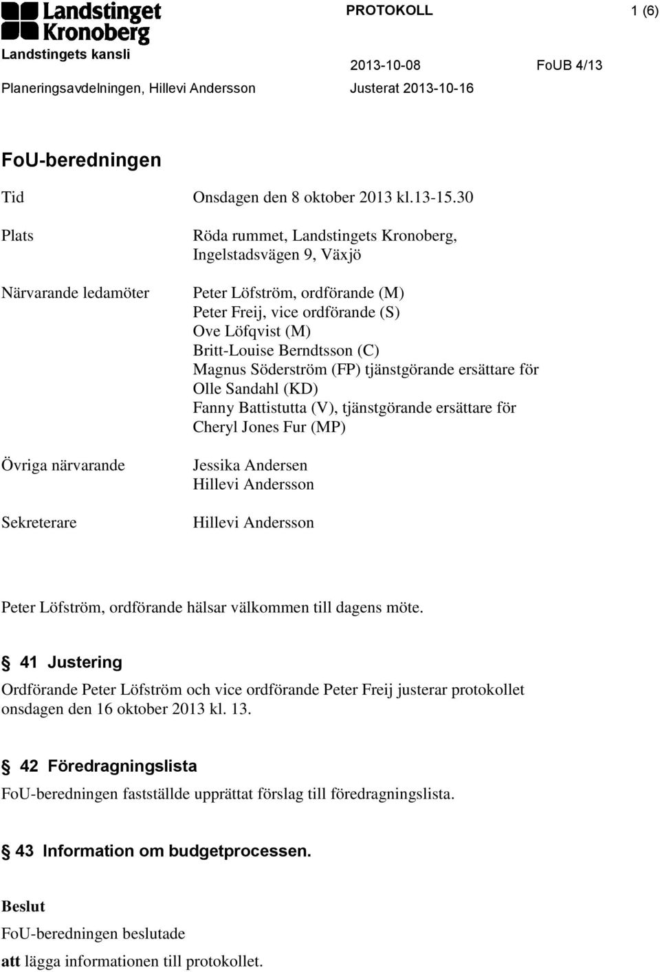 tjänstgörande ersättare för Olle Sandahl (KD) Fanny Battistutta (V), tjänstgörande ersättare för Cheryl Jones Fur (MP) Jessika Andersen Peter Löfström, ordförande hälsar välkommen till dagens möte.