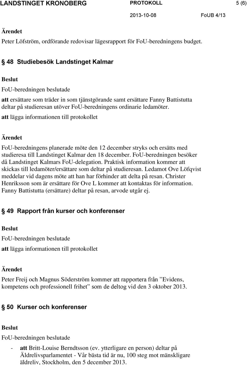 FoU-beredningens planerade möte den 12 december stryks och ersätts med studieresa till Landstinget Kalmar den 18 december. FoU-beredningen besöker då Landstinget Kalmars FoU-delegation.