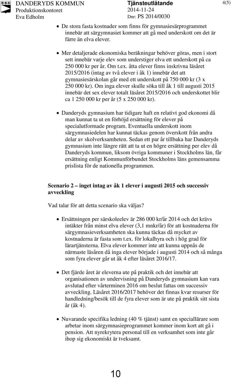 åtta elever finns inskrivna läsåret 2015/2016 (intag av två elever i åk 1) innebär det att gymnasiesärskolan går med ett underskott på 750 000 kr (3 x 250 000 kr).