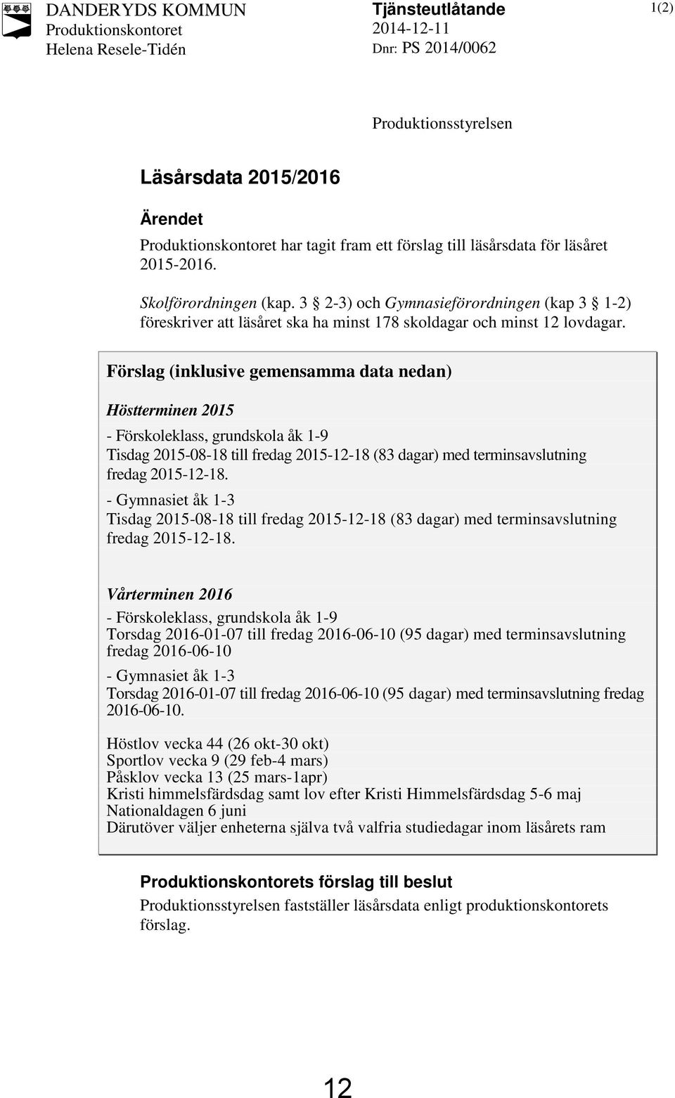 Förslag (inklusive gemensamma data nedan) Höstterminen 2015 - Förskoleklass, grundskola åk 1-9 Tisdag 2015-08-18 till fredag 2015-12-18 (83 dagar) med terminsavslutning fredag 2015-12-18.