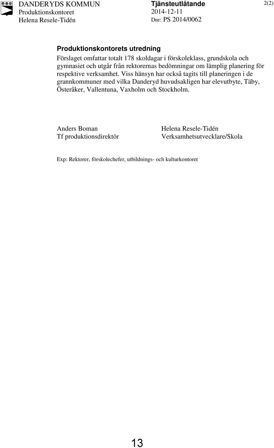 Viss hänsyn har också tagits till planeringen i de grannkommuner med vilka Danderyd huvudsakligen har elevutbyte, Täby, Österåker,