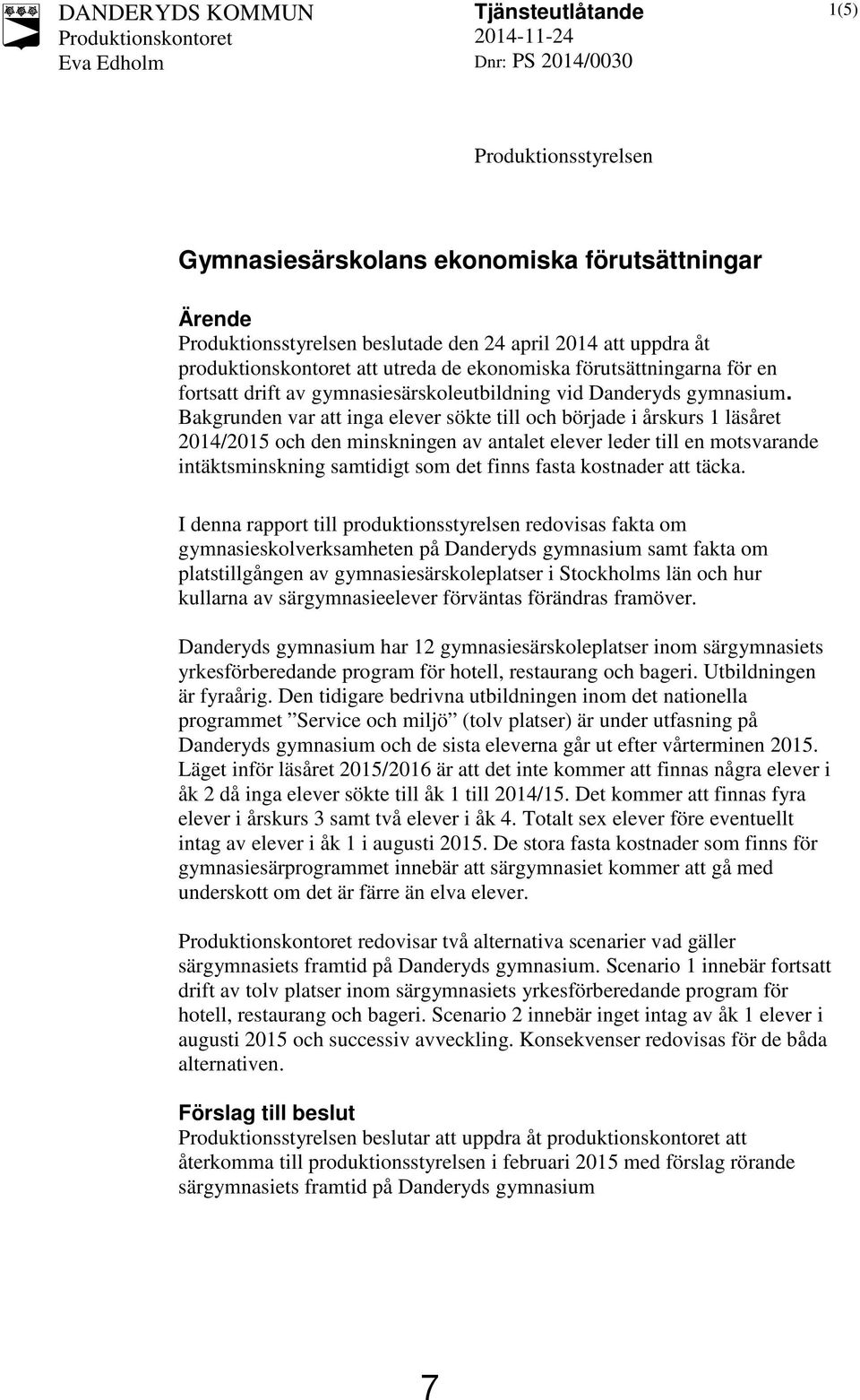 Bakgrunden var att inga elever sökte till och började i årskurs 1 läsåret 2014/2015 och den minskningen av antalet elever leder till en motsvarande intäktsminskning samtidigt som det finns fasta