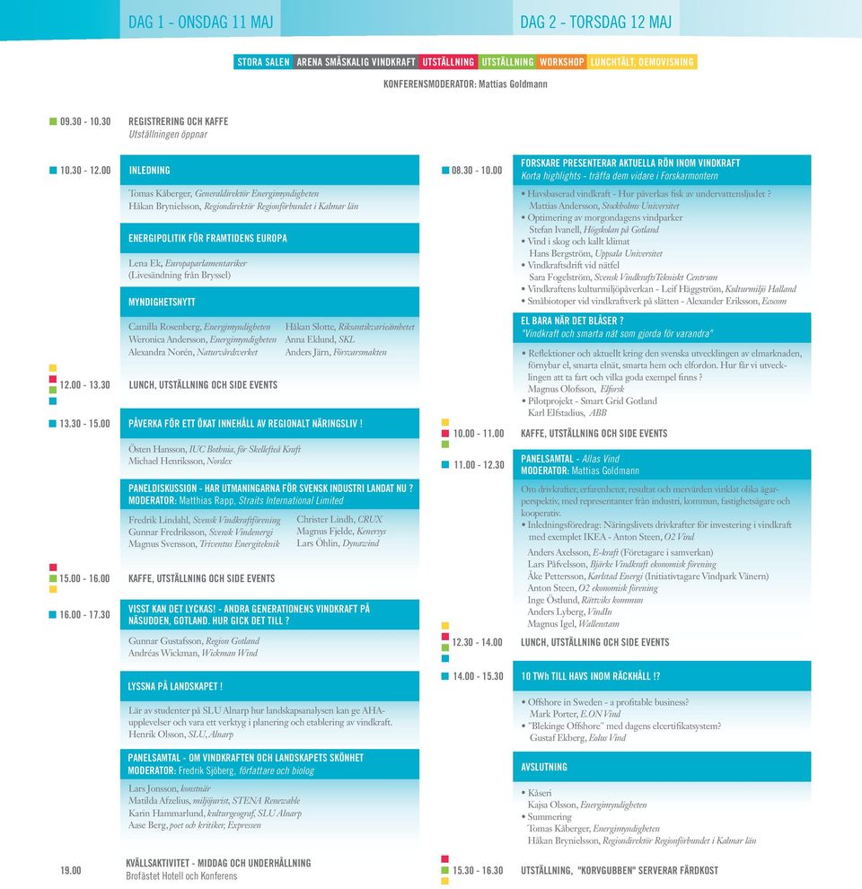 30 REGISTRERING OCH KAFFE Utställningen öppnar inledning Tomas Kåberger, Generaldirektör Energimyndigheten Håkan Brynielsson, Regiondirektör Regionförbundet i Kalmar län Energipolitik för framtidens