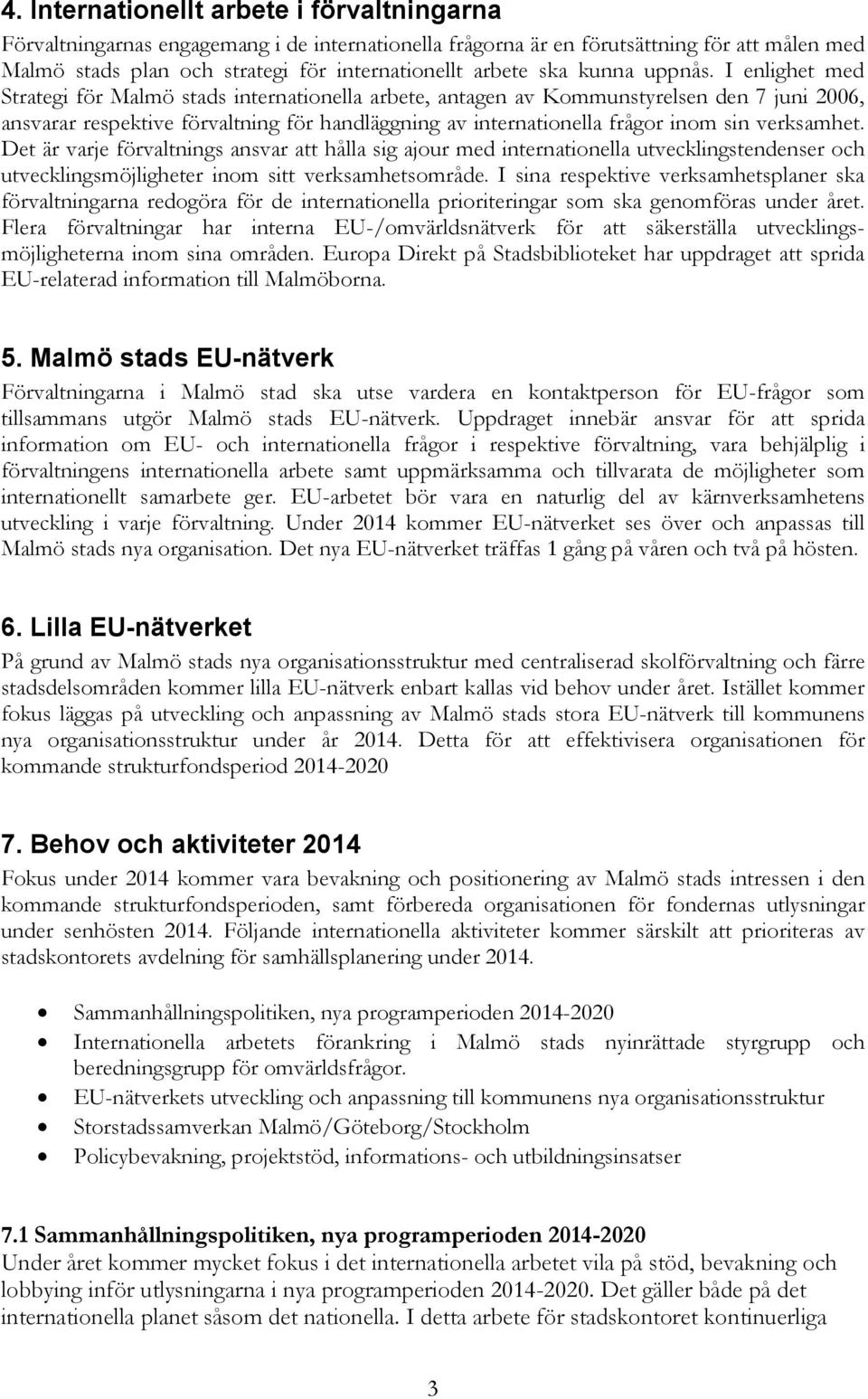 I enlighet med Strategi för Malmö stads internationella arbete, antagen av Kommunstyrelsen den 7 juni 2006, ansvarar respektive förvaltning för handläggning av internationella frågor inom sin