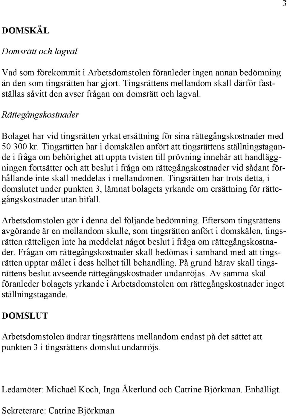 Rättegångskostnader Bolaget har vid tingsrätten yrkat ersättning för sina rättegångskostnader med 50 300 kr.