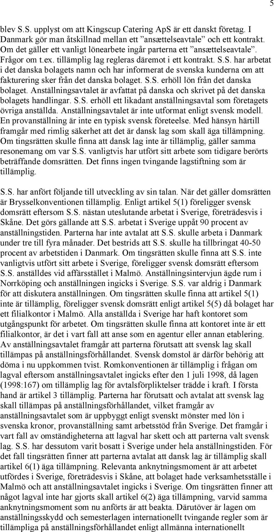 S. har arbetat i det danska bolagets namn och har informerat de svenska kunderna om att fakturering sker från det danska bolaget. S.S. erhöll lön från det danska bolaget.