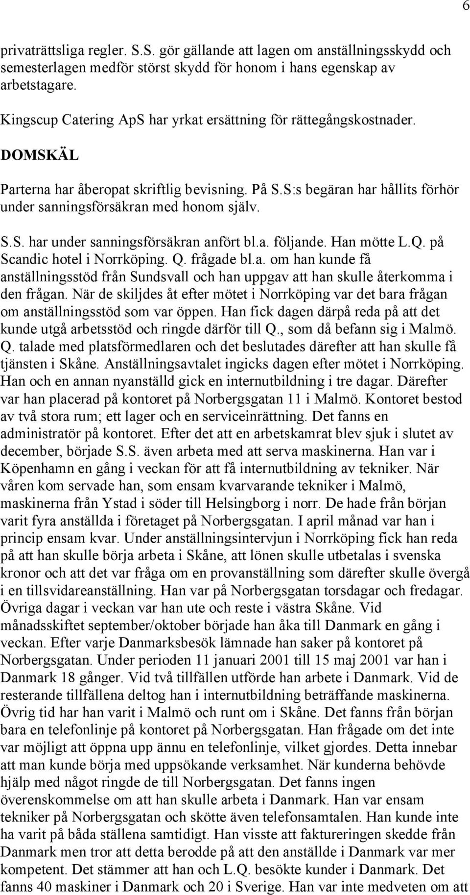 a. följande. Han mötte L.Q. på Scandic hotel i Norrköping. Q. frågade bl.a. om han kunde få anställningsstöd från Sundsvall och han uppgav att han skulle återkomma i den frågan.