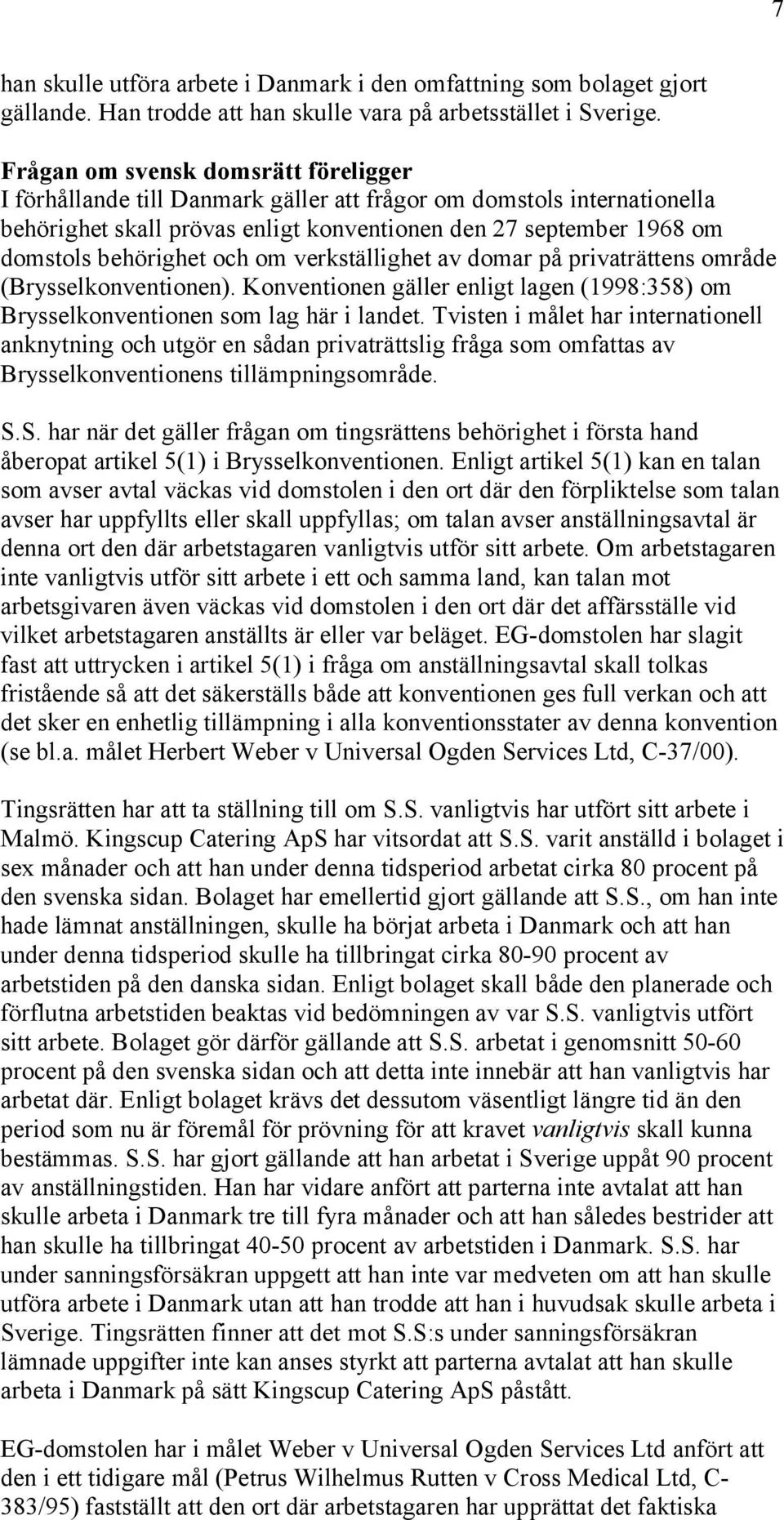 och om verkställighet av domar på privaträttens område (Brysselkonventionen). Konventionen gäller enligt lagen (1998:358) om Brysselkonventionen som lag här i landet.