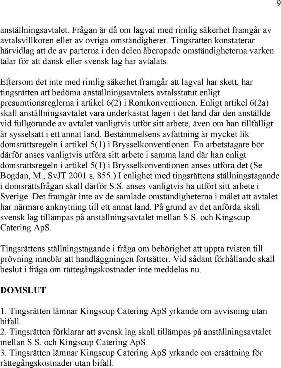 Eftersom det inte med rimlig säkerhet framgår att lagval har skett, har tingsrätten att bedöma anställningsavtalets avtalsstatut enligt presumtionsreglerna i artikel 6(2) i Romkonventionen.