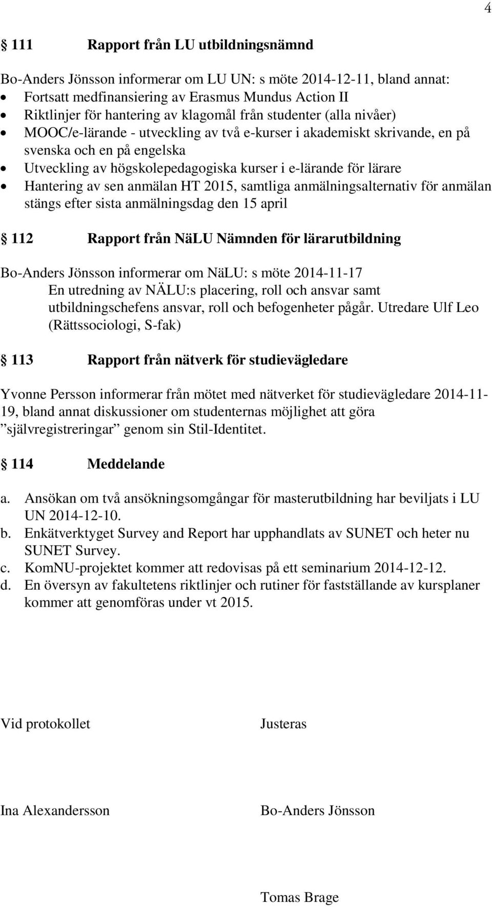 Hantering av sen anmälan HT 2015, samtliga anmälningsalternativ för anmälan stängs efter sista anmälningsdag den 15 april 112 Rapport från NäLU Nämnden för lärarutbildning Bo-Anders Jönsson