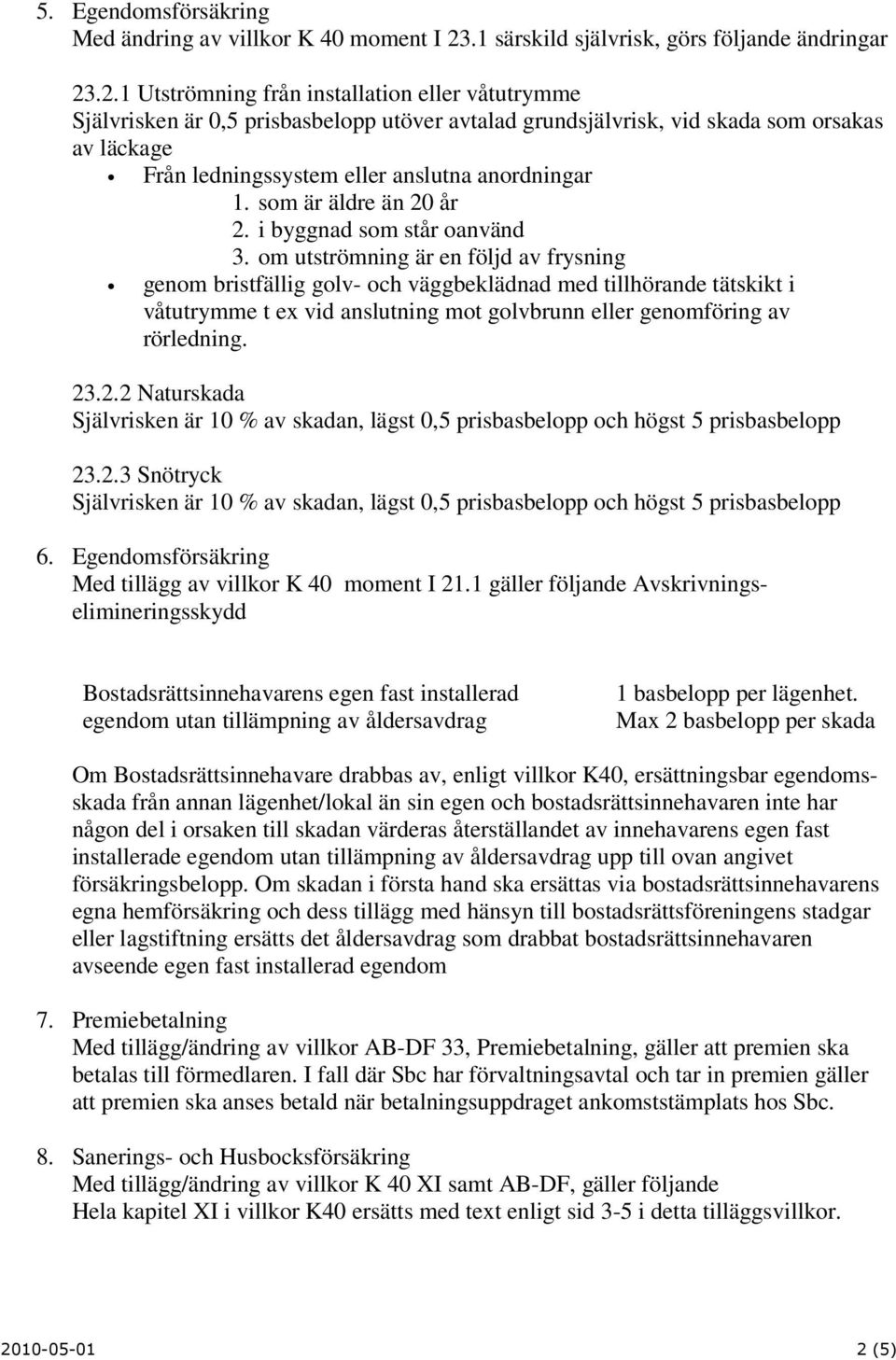 .2.1 Utströmning från installation eller våtutrymme Självrisken är 0,5 prisbasbelopp utöver avtalad grundsjälvrisk, vid skada som orsakas av läckage Från ledningssystem eller anslutna anordningar 1.