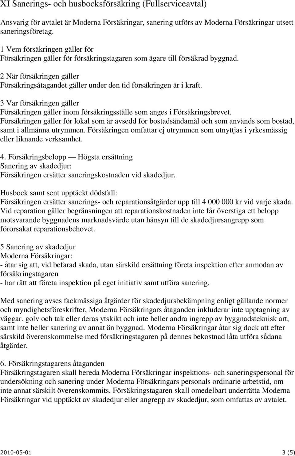 3 Var försäkringen gäller Försäkringen gäller inom försäkringsställe som anges i Försäkringsbrevet.