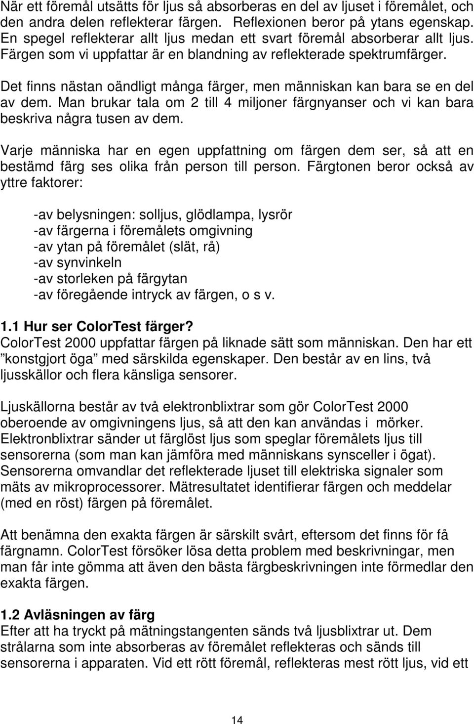 Det finns nästan oändligt många färger, men människan kan bara se en del av dem. Man brukar tala om 2 till 4 miljoner färgnyanser och vi kan bara beskriva några tusen av dem.