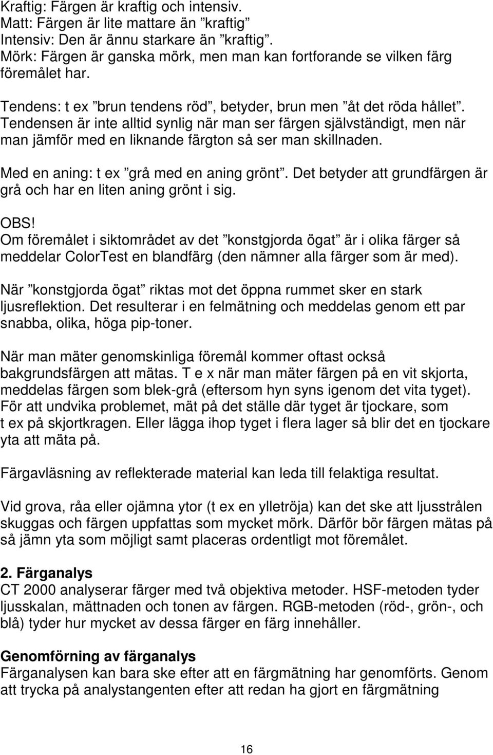 Tendensen är inte alltid synlig när man ser färgen självständigt, men när man jämför med en liknande färgton så ser man skillnaden. Med en aning: t ex grå med en aning grönt.