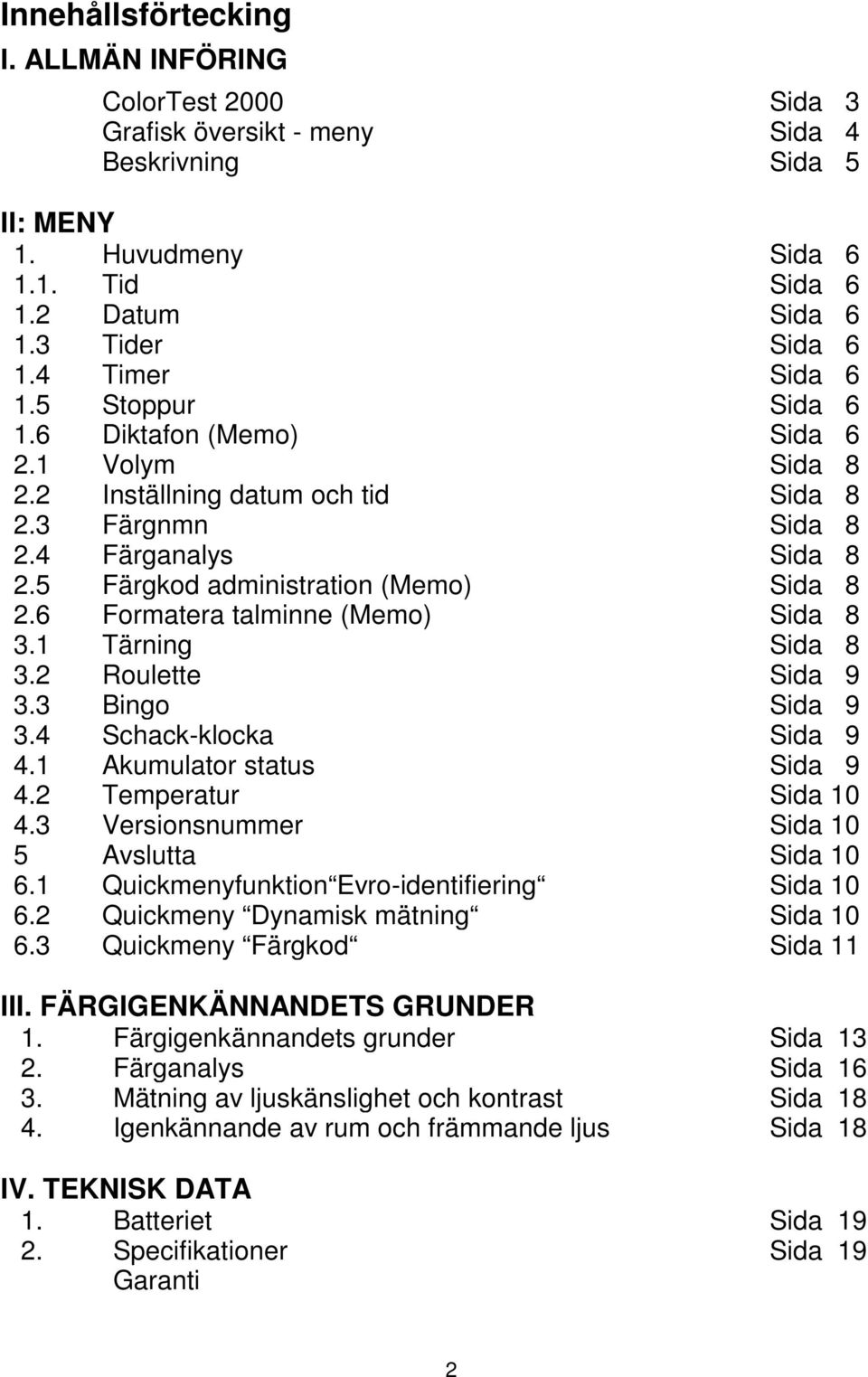 6 Formatera talminne (Memo) Sida 8 3.1 Tärning Sida 8 3.2 Roulette Sida 9 3.3 Bingo Sida 9 3.4 Schack-klocka Sida 9 4.1 Akumulator status Sida 9 4.2 Temperatur Sida 10 4.