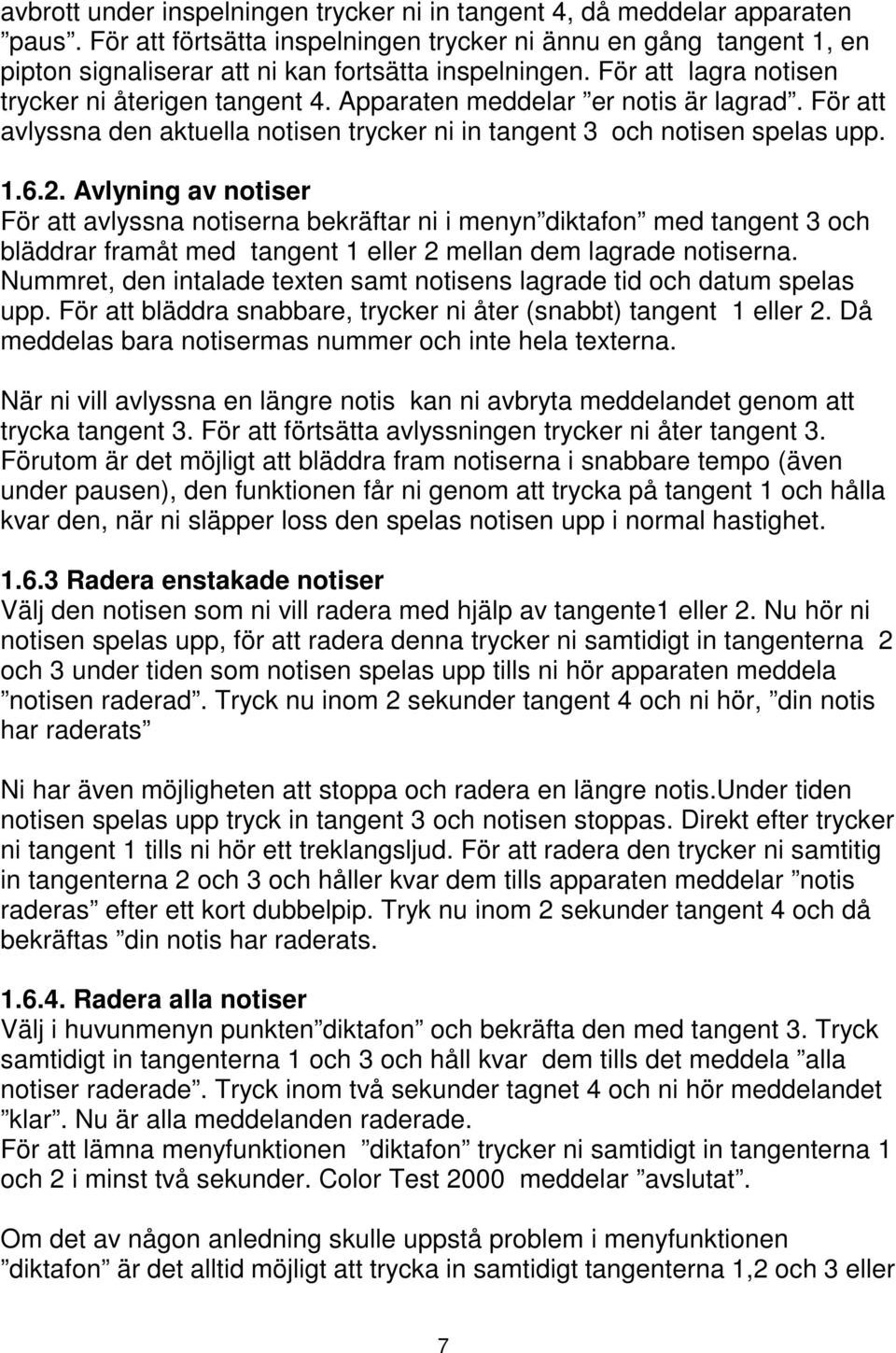 Apparaten meddelar er notis är lagrad. För att avlyssna den aktuella notisen trycker ni in tangent 3 och notisen spelas upp. 1.6.2.