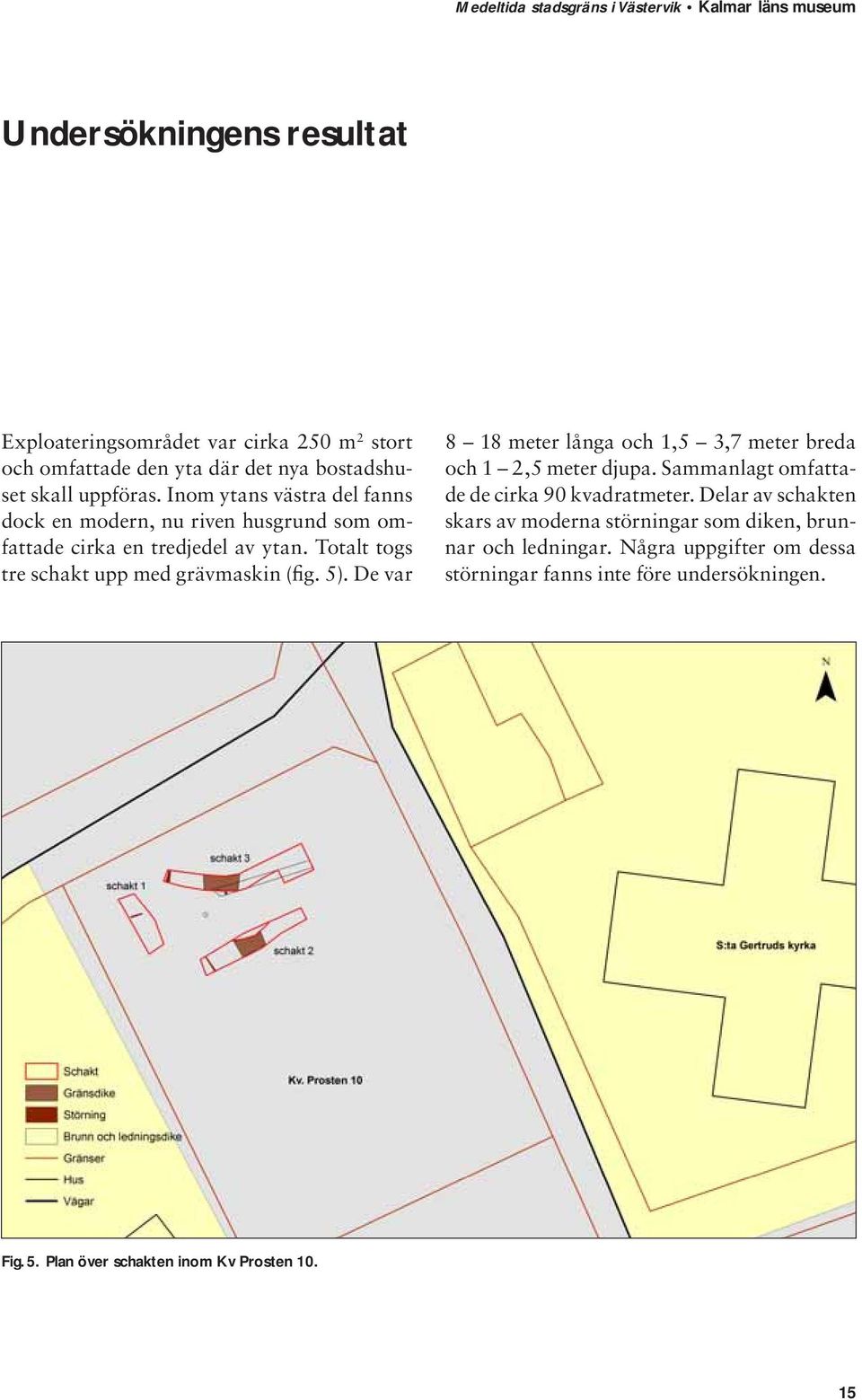 5). De var 8 18 meter långa och 1,5 3,7 meter breda och 1 2,5 meter djupa. Sammanlagt omfattade de cirka 90 kvadratmeter.