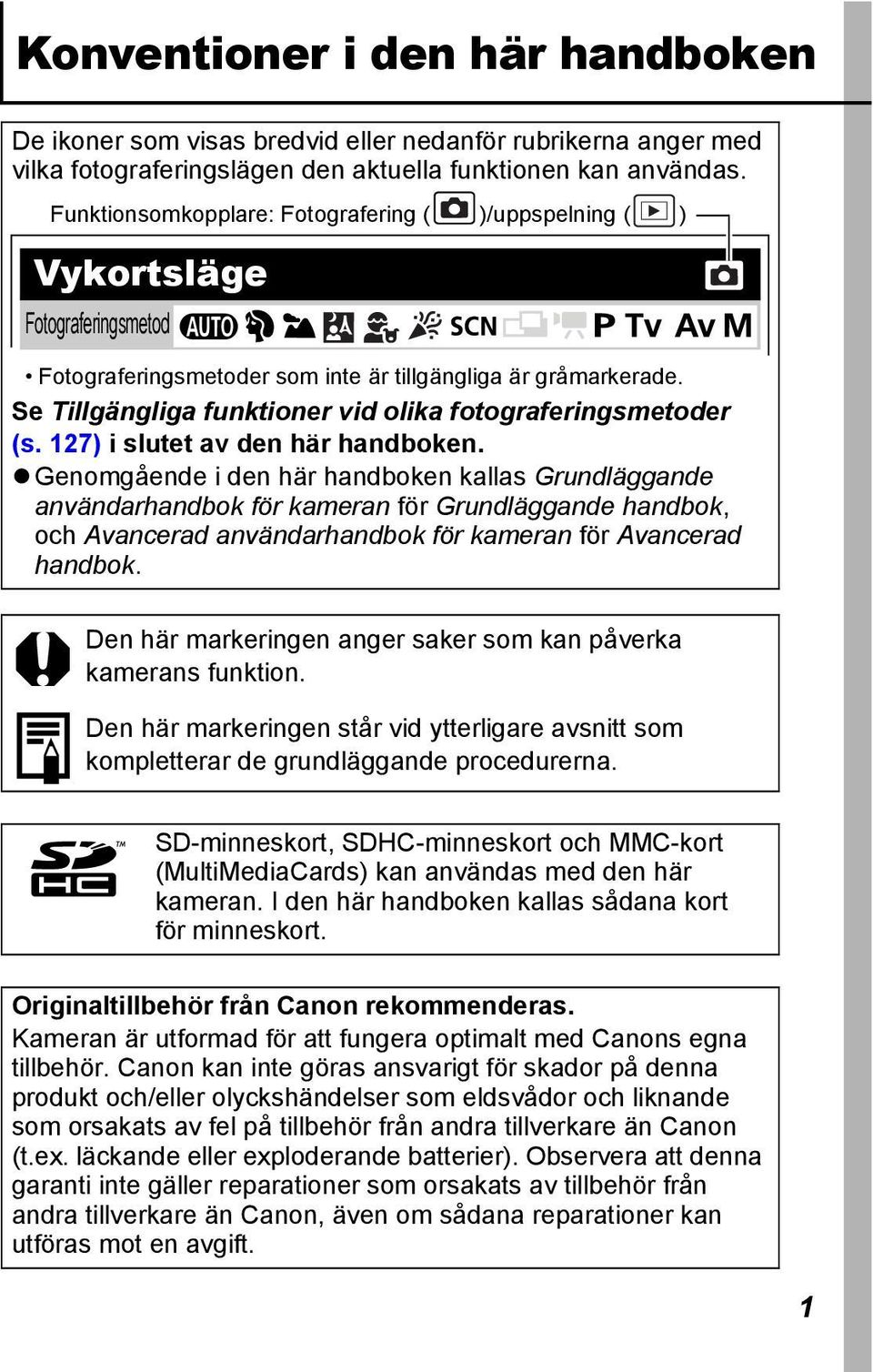 Se Tillgängliga funktioner vid olika fotograferingsmetoder (s. 127) i slutet av den här handboken.