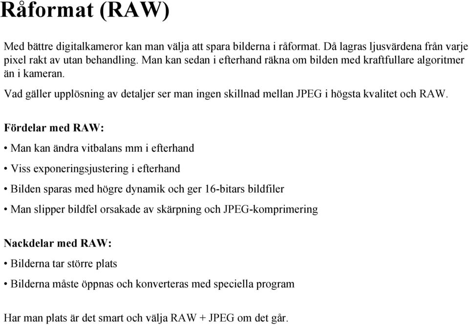 Fördelar med RAW: Man kan ändra vitbalans mm i efterhand Viss exponeringsjustering i efterhand Bilden sparas med högre dynamik och ger 16-bitars bildfiler Man slipper bildfel