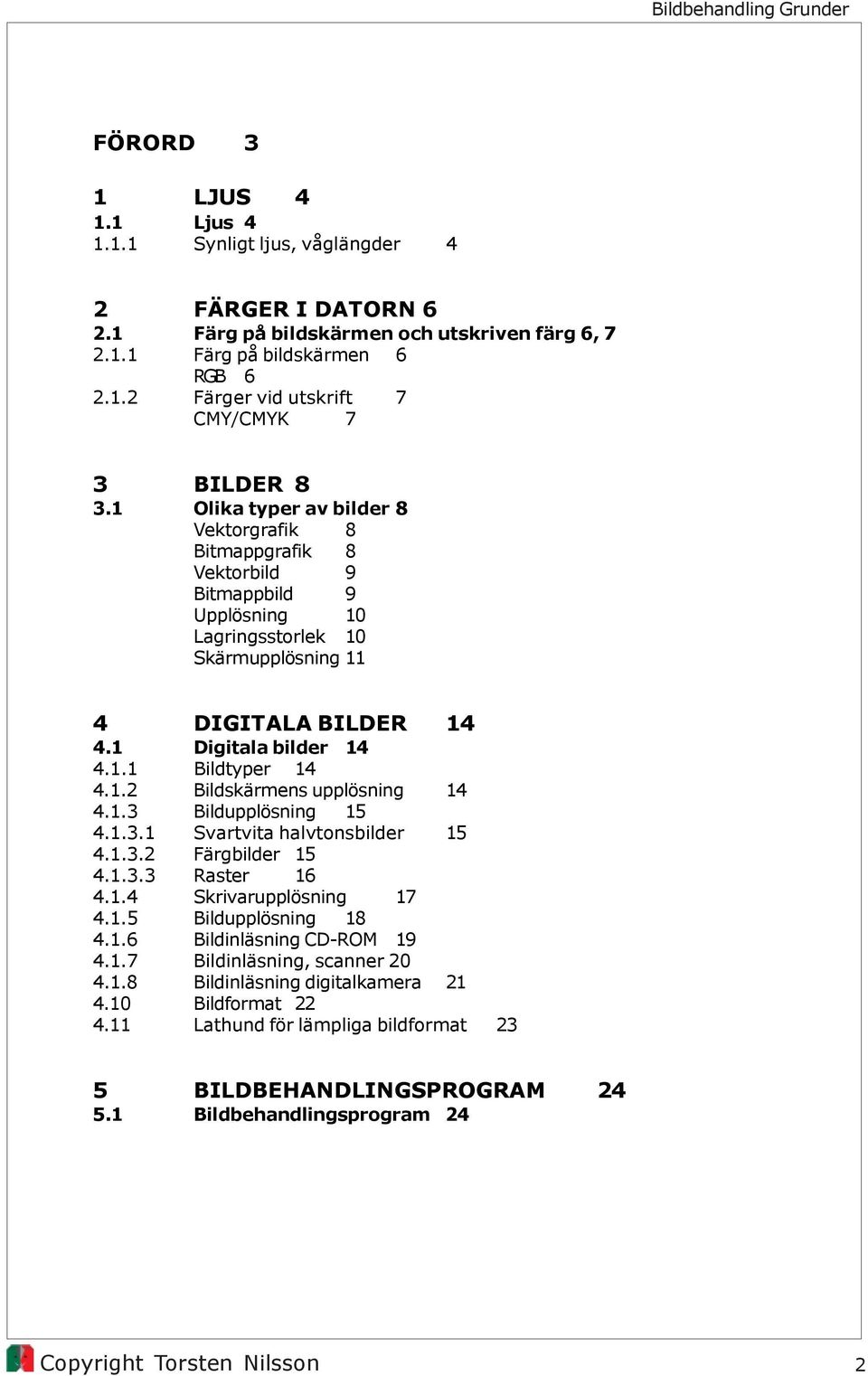 1.2 Bildskärmens upplösning 14 4.1.3 Bildupplösning 15 4.1.3.1 Svartvita halvtonsbilder 15 4.1.3.2 Färgbilder 15 4.1.3.3 Raster 16 4.1.4 Skrivarupplösning 17 4.1.5 Bildupplösning 18 4.1.6 Bildinläsning CD-ROM 19 4.