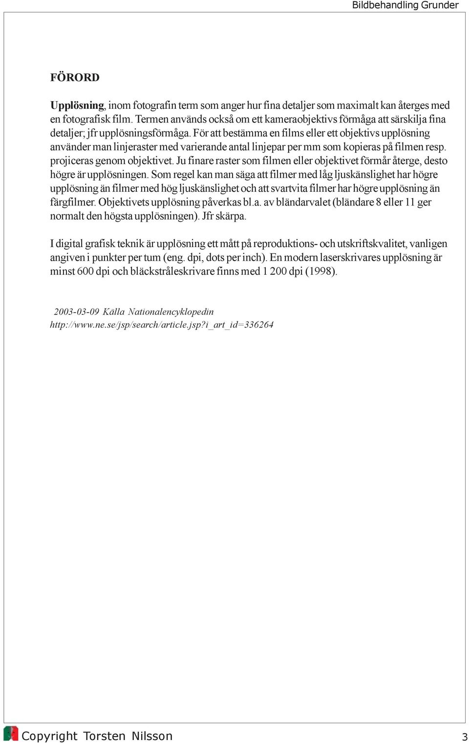 För att bestämma en films eller ett objektivs upplösning använder man linjeraster med varierande antal linjepar per mm som kopieras på filmen resp. projiceras genom objektivet.